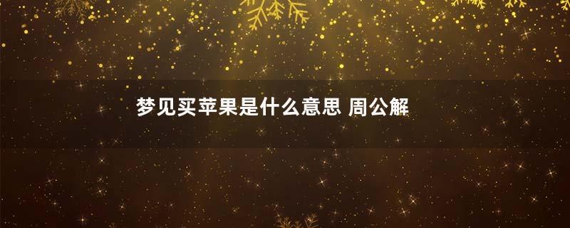 梦见买苹果是什么意思 周公解梦是什么意思